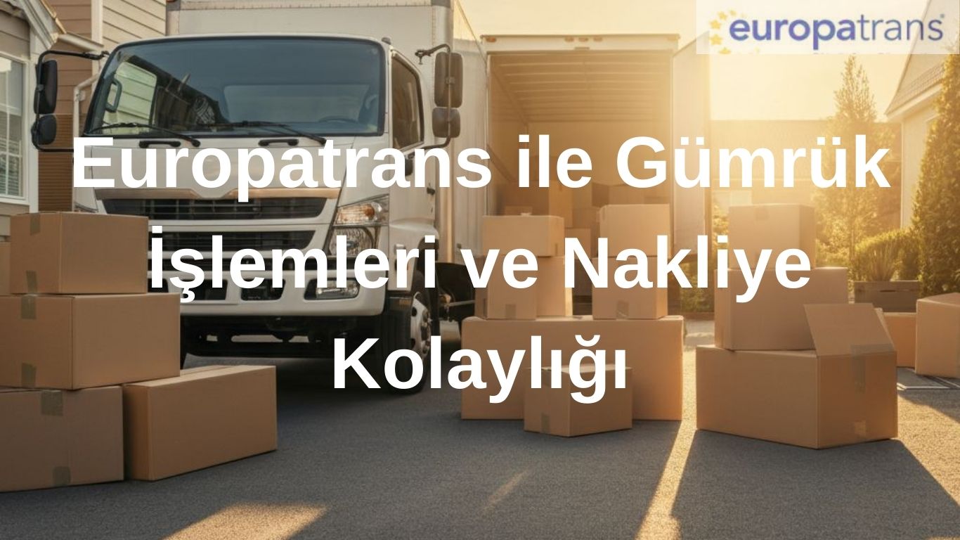 Europatrans ile Gümrük İşlemleri ve Nakliye Kolaylığı