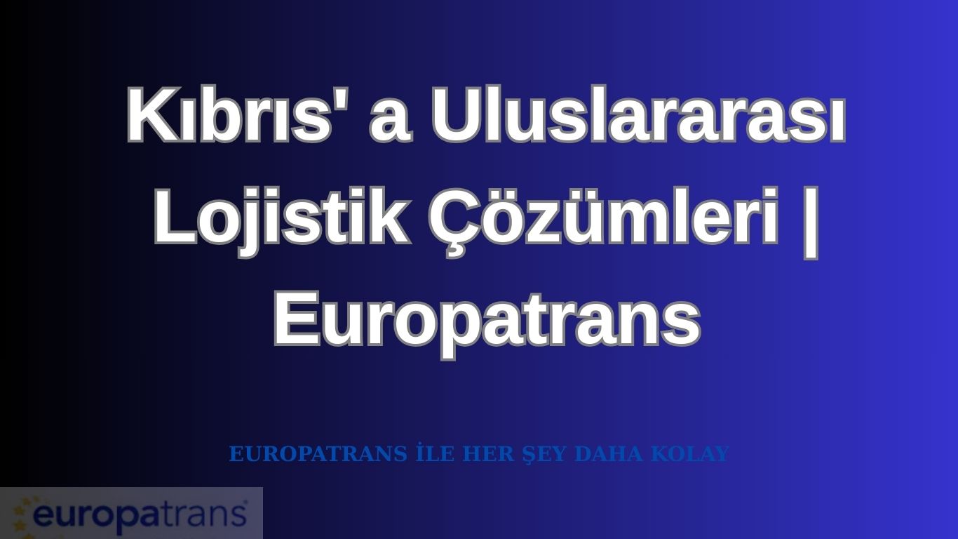 Kıbrıs' a Uluslararası Lojistik Çözümleri | Europatrans