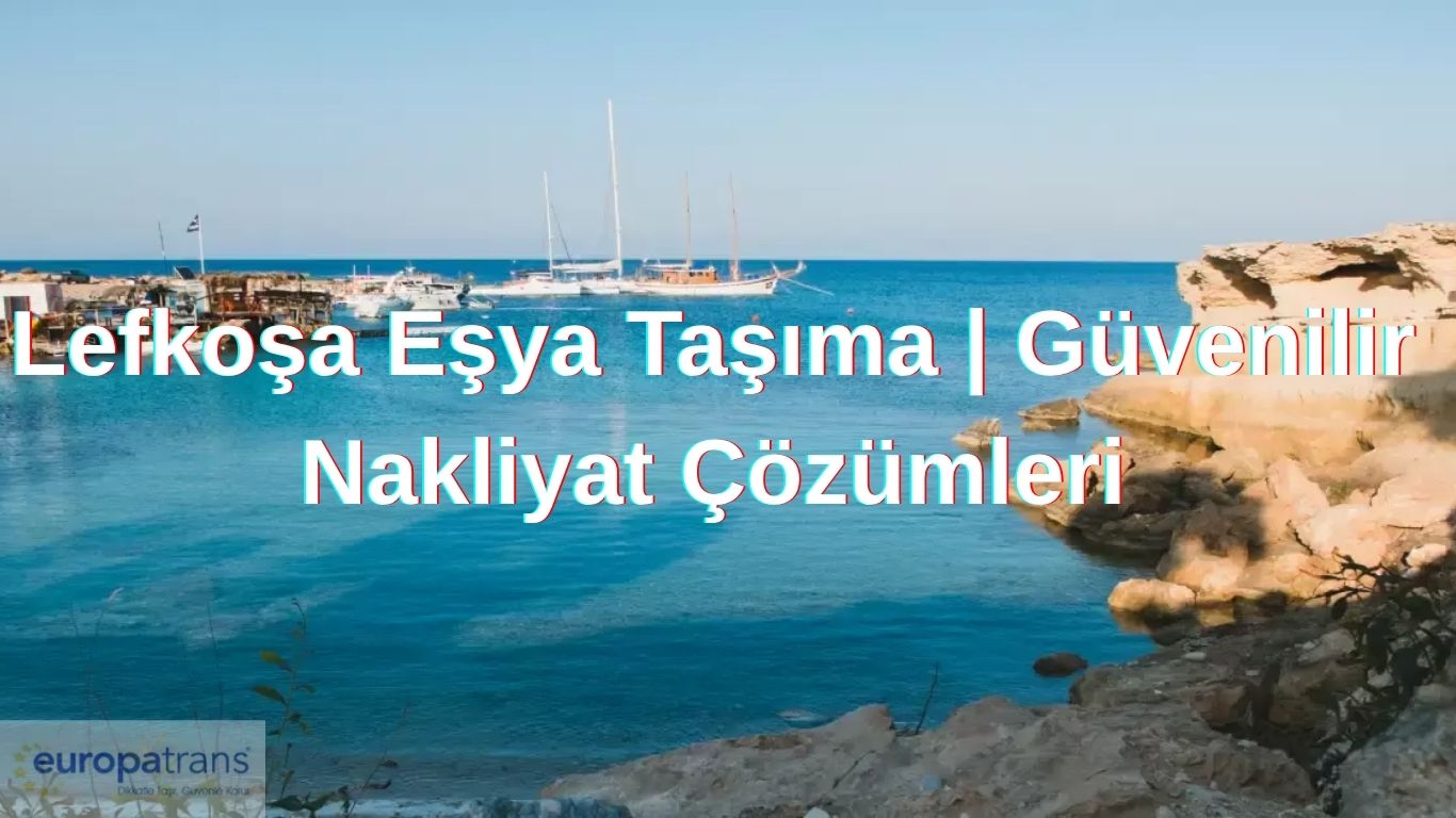 Lefkoşa Eşya Taşıma | Güvenilir Nakliyat Çözümleri